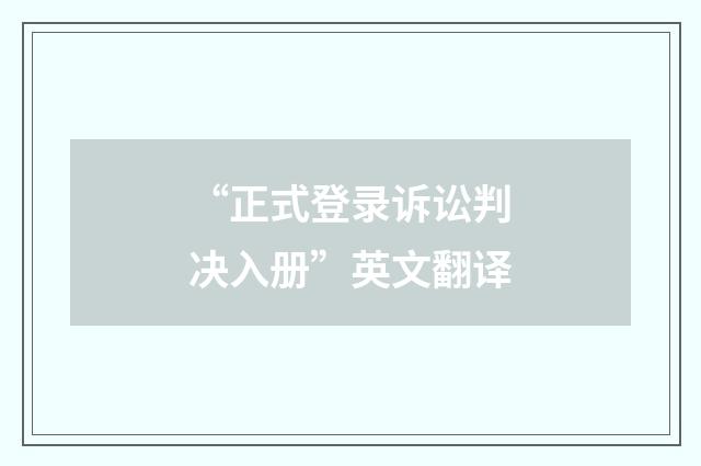 “正式登录诉讼判决入册”英文翻译