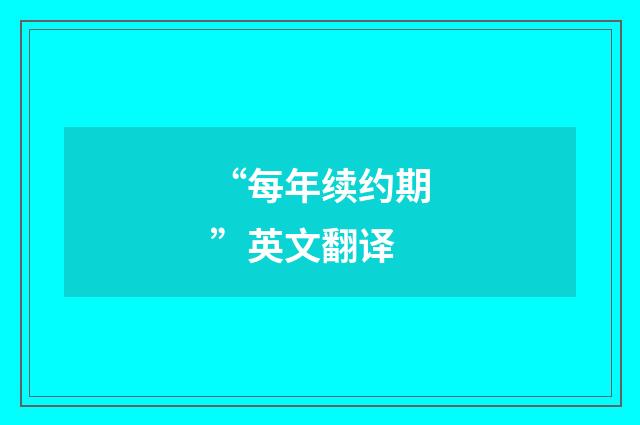 “每年续约期”英文翻译