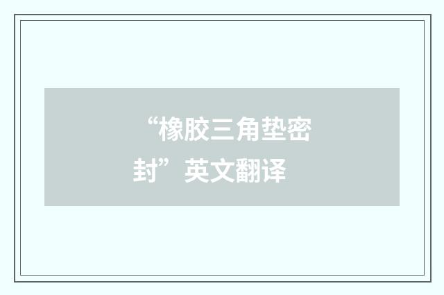 “橡胶三角垫密封”英文翻译