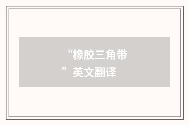 “橡胶三角带”英文翻译