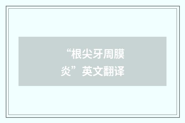 “根尖牙周膜炎”英文翻译