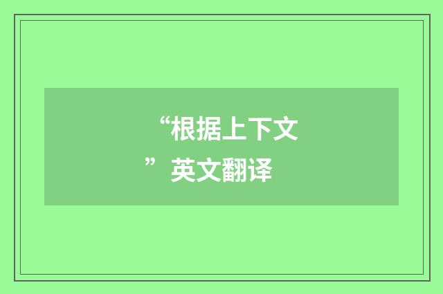 “根据上下文”英文翻译