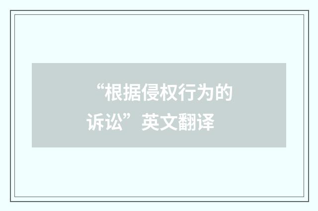 “根据侵权行为的诉讼”英文翻译
