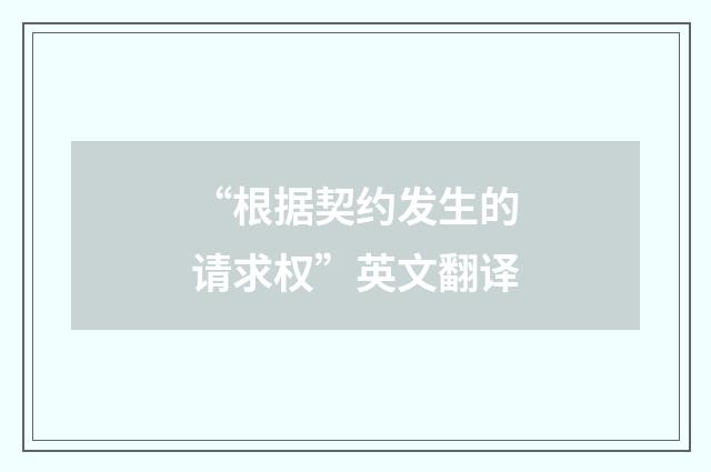 “根据契约发生的请求权”英文翻译