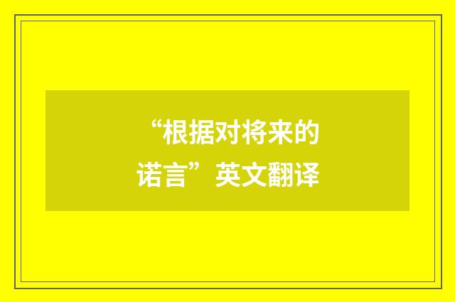 “根据对将来的诺言”英文翻译