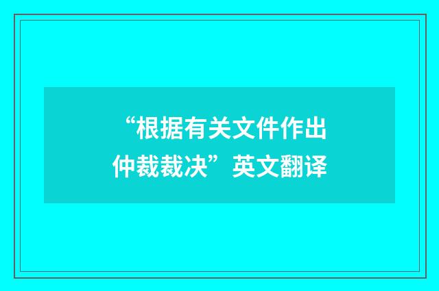 “根据有关文件作出仲裁裁决”英文翻译