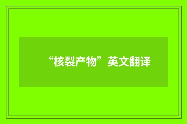 “核裂产物”英文翻译