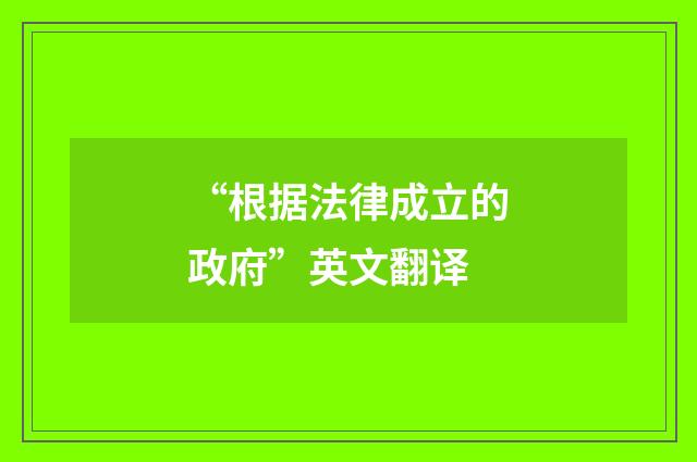 “根据法律成立的政府”英文翻译