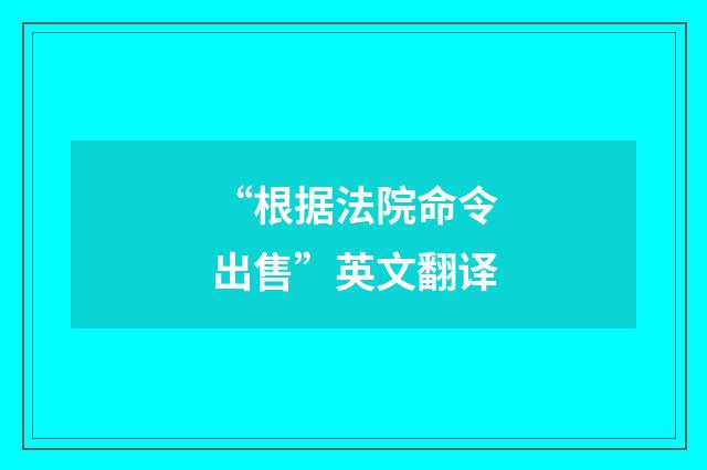 “根据法院命令出售”英文翻译