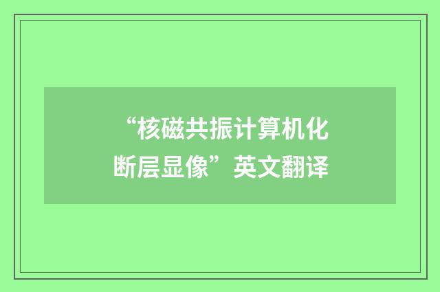 “核磁共振计算机化断层显像”英文翻译