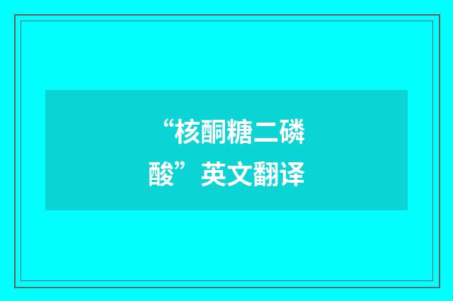“核酮糖二磷酸”英文翻译