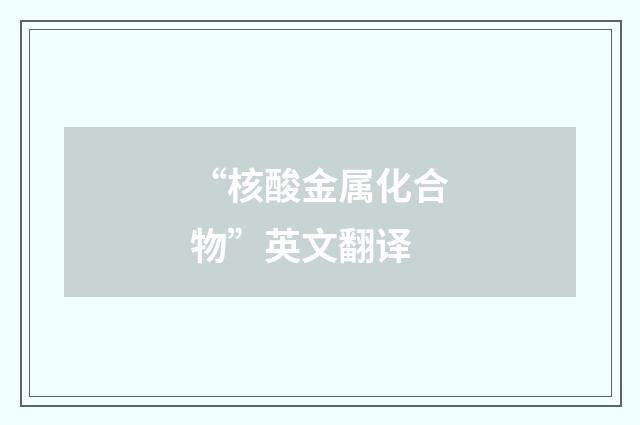 “核酸金属化合物”英文翻译