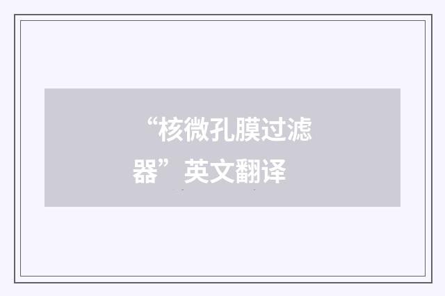 “核微孔膜过滤器”英文翻译