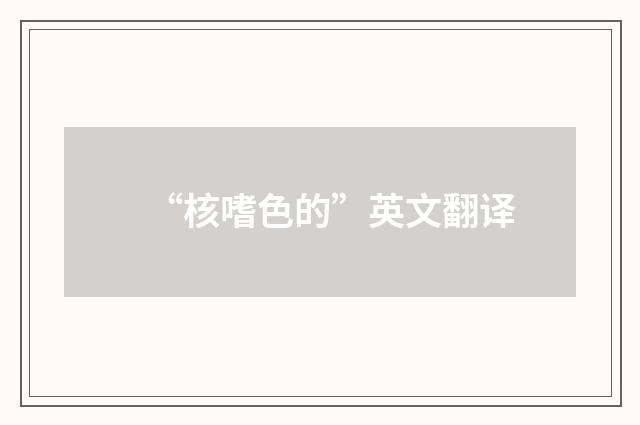 “核嗜色的”英文翻译