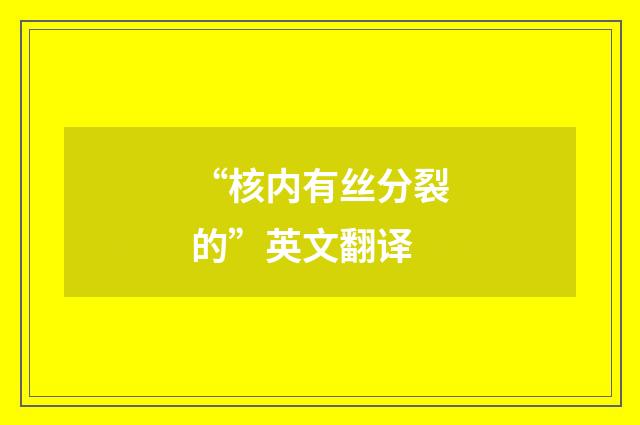“核内有丝分裂的”英文翻译