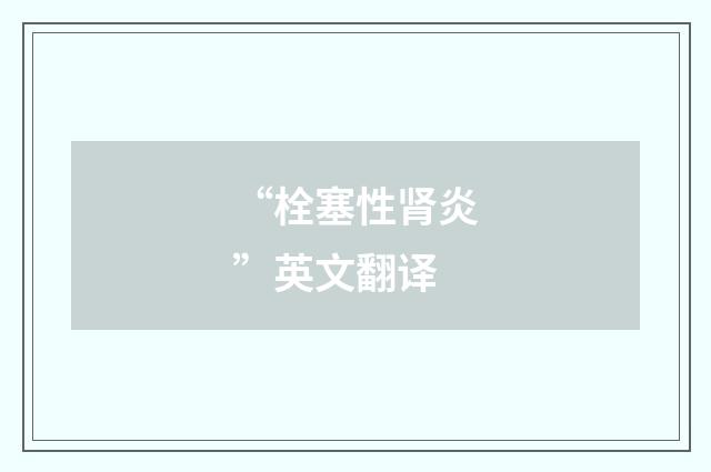 “栓塞性肾炎”英文翻译