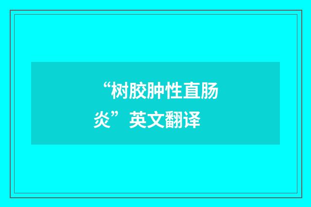 “树胶肿性直肠炎”英文翻译
