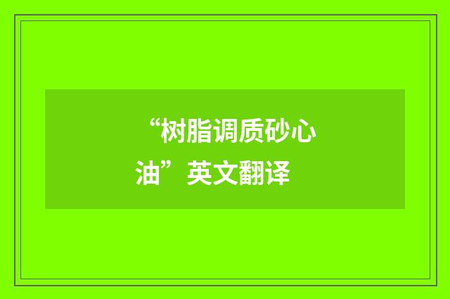 “树脂调质砂心油”英文翻译