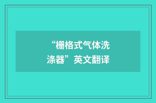 “栅格式气体洗涤器”英文翻译