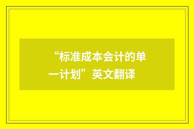 “标准成本会计的单一计划”英文翻译
