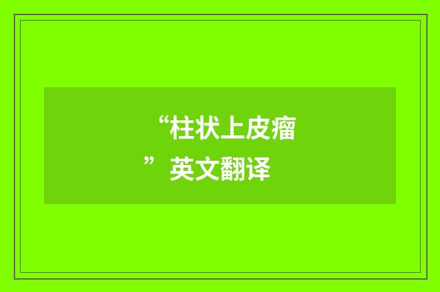 “柱状上皮瘤”英文翻译