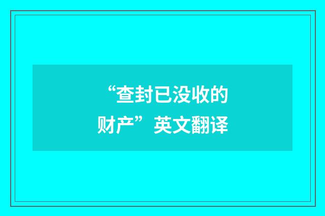 “查封已没收的财产”英文翻译
