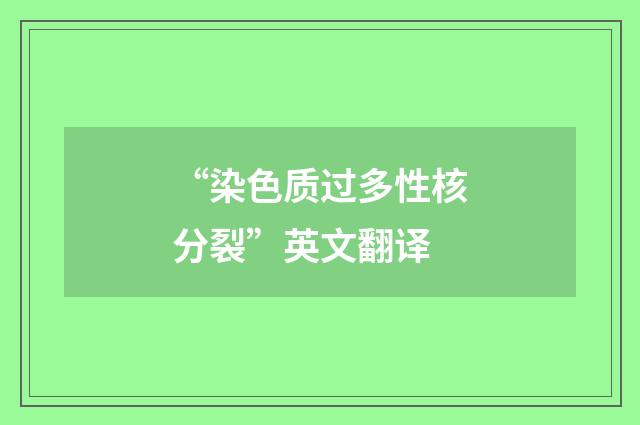 “染色质过多性核分裂”英文翻译