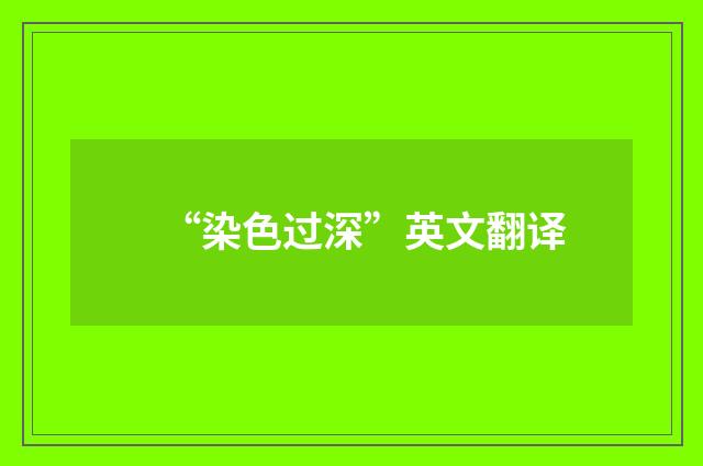 “染色过深”英文翻译