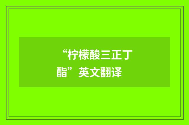“柠檬酸三正丁酯”英文翻译