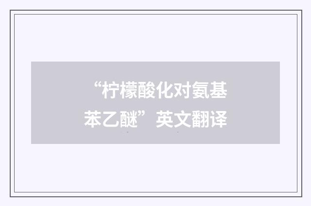 “柠檬酸化对氨基苯乙醚”英文翻译