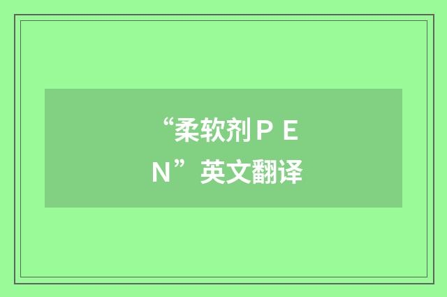 “柔软剂ＰＥＮ”英文翻译