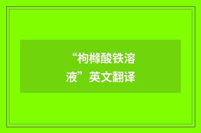 “枸橼酸铁溶液”英文翻译