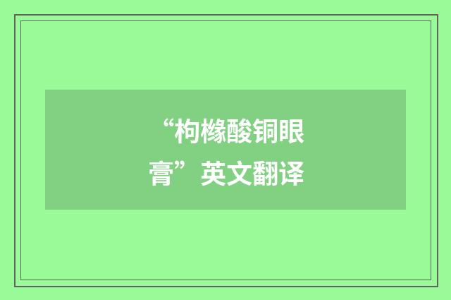 “枸橼酸铜眼膏”英文翻译
