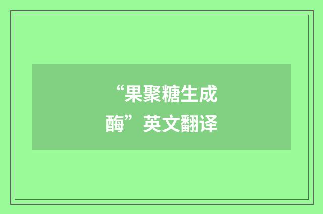 “果聚糖生成酶”英文翻译