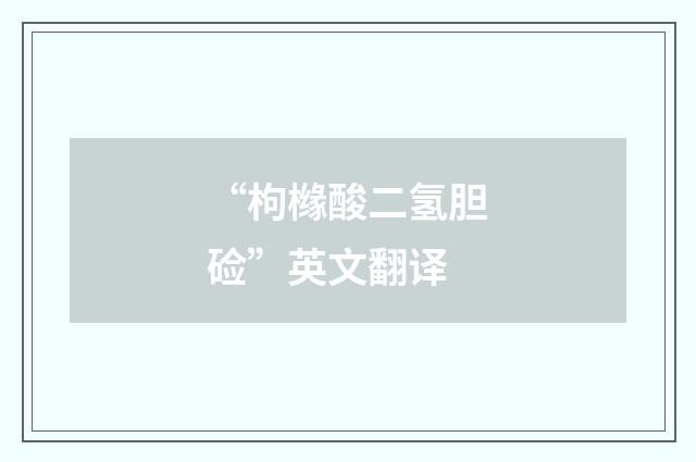 “枸橼酸二氢胆硷”英文翻译