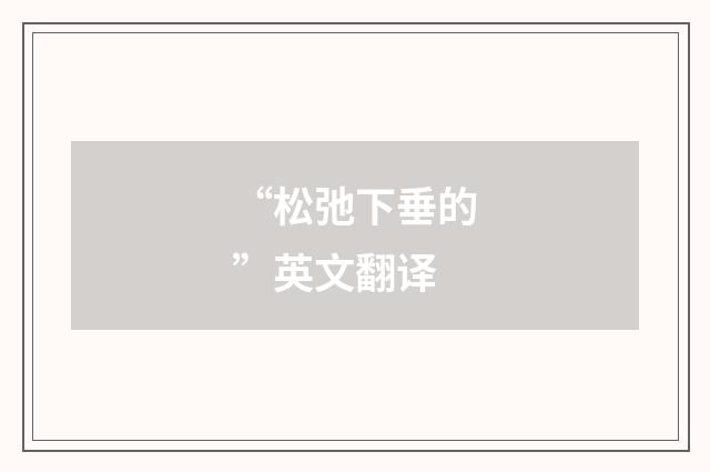 “松弛下垂的”英文翻译