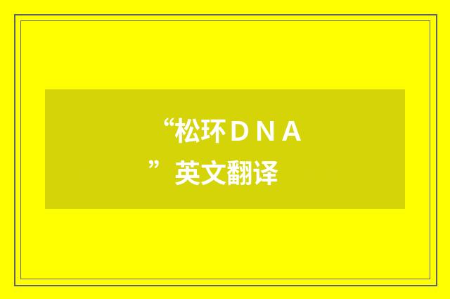 “松环ＤＮＡ”英文翻译