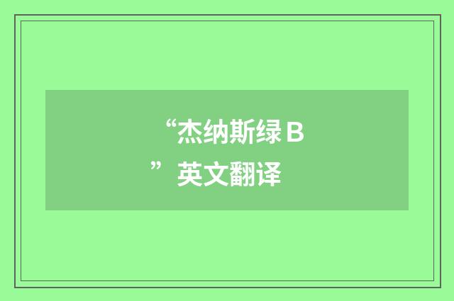 “杰纳斯绿Ｂ”英文翻译