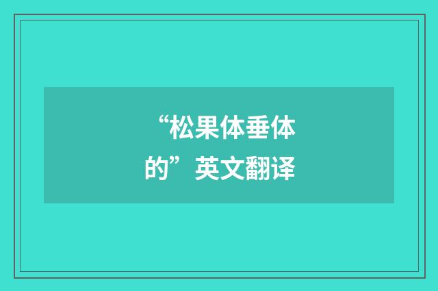 “松果体垂体的”英文翻译