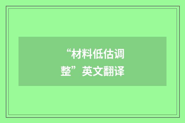 “材料低估调整”英文翻译