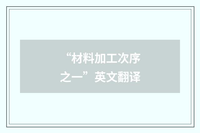 “材料加工次序之一”英文翻译