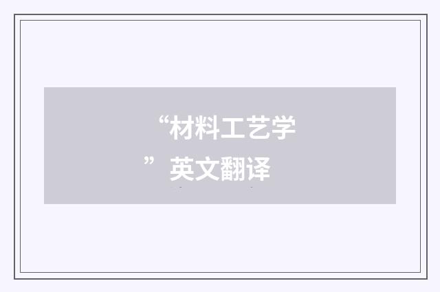 “材料工艺学”英文翻译