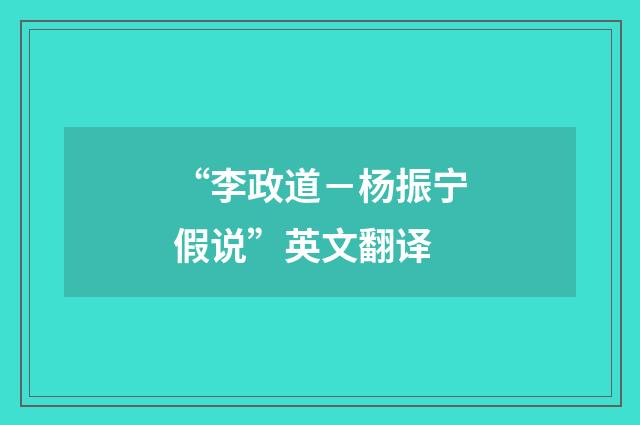 “李政道－杨振宁假说”英文翻译