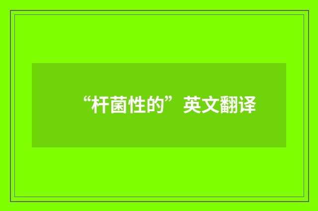 “杆菌性的”英文翻译