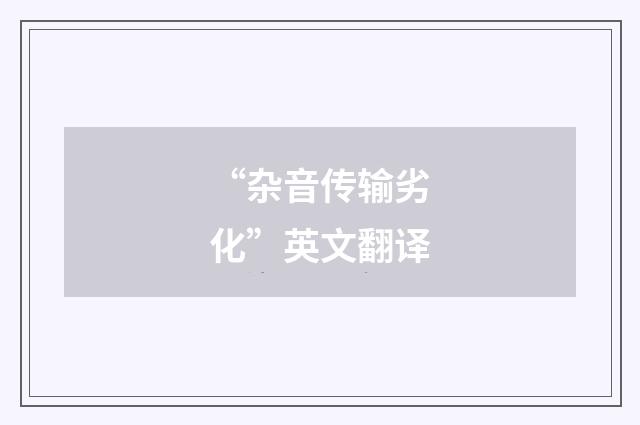 “杂音传输劣化”英文翻译