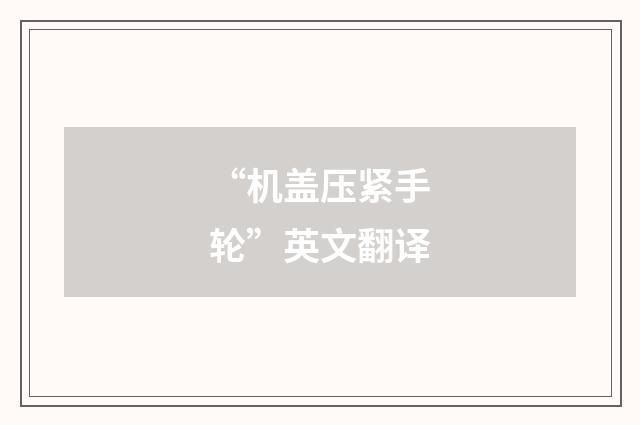 “机盖压紧手轮”英文翻译