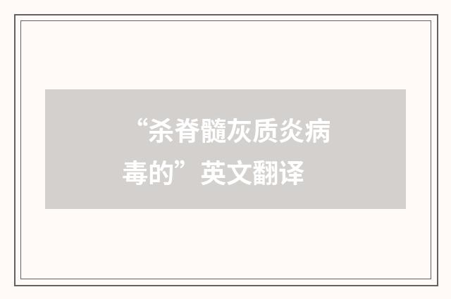 “杀脊髓灰质炎病毒的”英文翻译