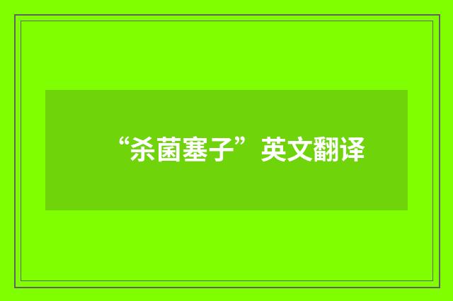 “杀菌塞子”英文翻译