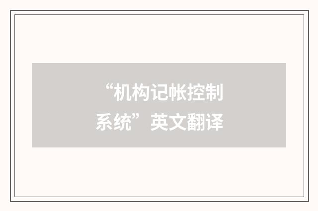 “机构记帐控制系统”英文翻译