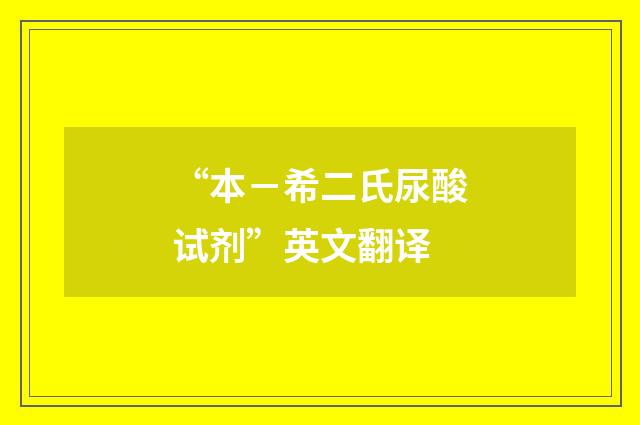 “本-希二氏尿酸试剂”英文翻译